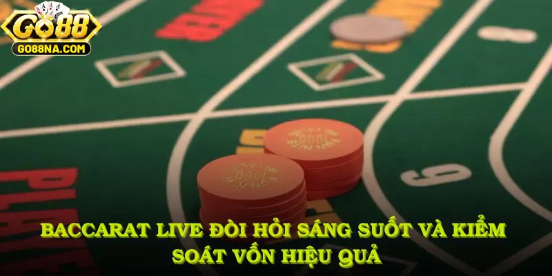 Baccarat Live đòi hỏi sáng suốt và kiểm soát vốn hiệu quả