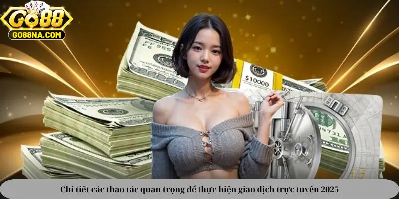 Chi tiết các thao tác quan trọng để thực hiện giao dịch trực tuyến 2025