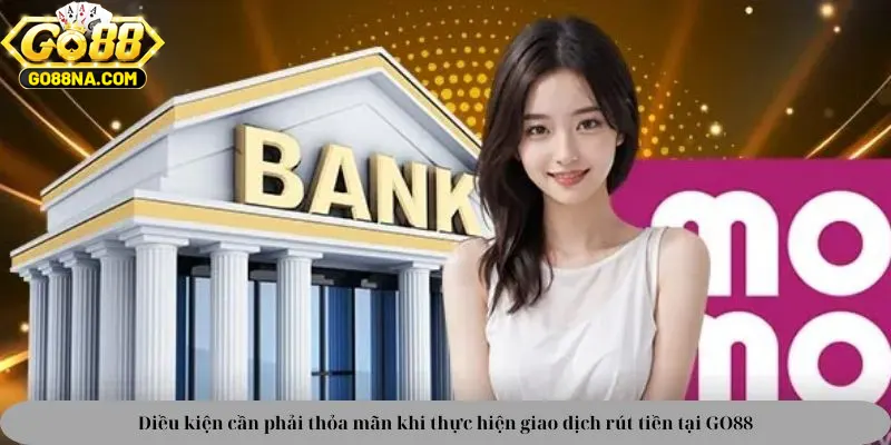 Điều kiện cần phải thỏa mãn khi thực hiện giao dịch rút tiền tại GO88