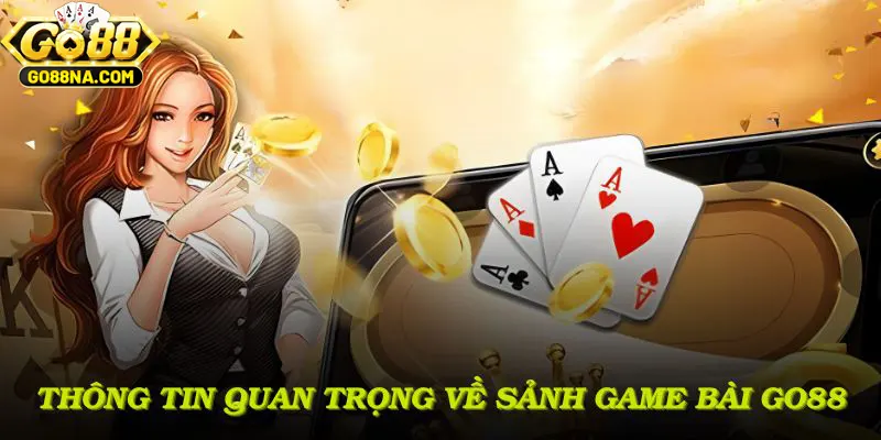 Điểm qua các thông tin quan trọng về sảnh game bài GO88